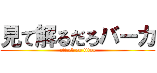 見て解るだろバーカ (attack on titan)