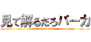 見て解るだろバーカ (attack on titan)