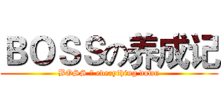 ＢＯＳＳの养成记 (BOSS の everything down)