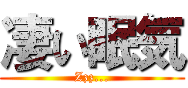 凄い眠気 (Zzz...)