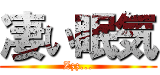 凄い眠気 (Zzz...)