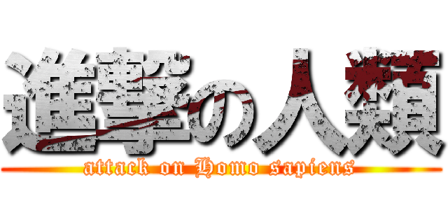 進撃の人類 (attack on Homo sapiens)