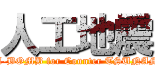 人工地震 (3 A-BOMB for Counter TSUNAMI)