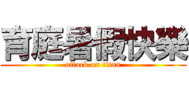 育庭暑假快樂 (attack on titan)