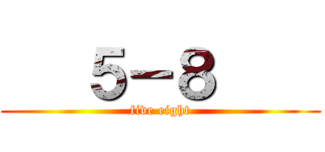   ５－８     (five eight)