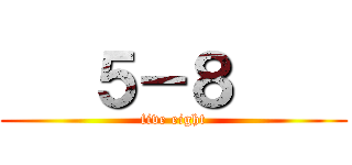    ５－８     (five eight)