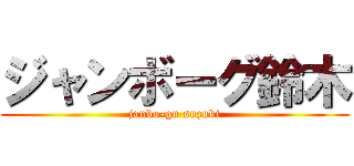 ジャンボーグ鈴木 (janbo-gu suzuki)