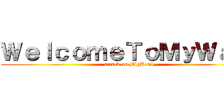 ＷｅｌｃｏｍｅＴｏＭｙＷａｌｌ (attack on BigHead)