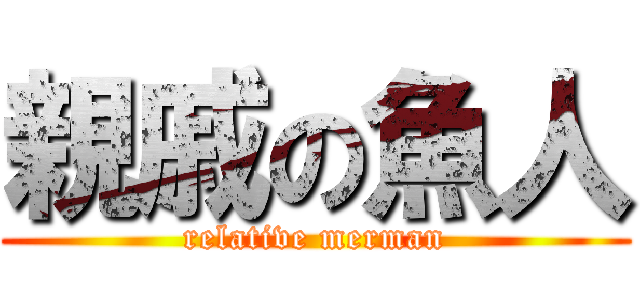 親戚の魚人 (relative merman)