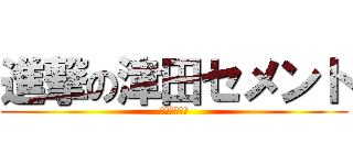 進撃の津田セメント (まいどあり～)