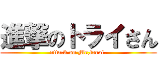 進撃のトライさん (attack on Mr,torai.)