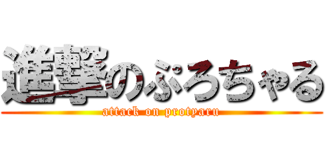 進撃のぷろちゃる (attack on protyaru)