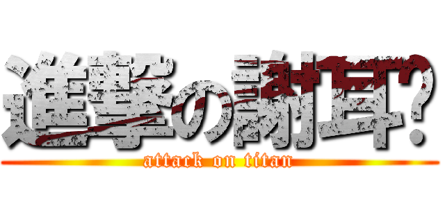 進撃の謝耳朵 (attack on titan)