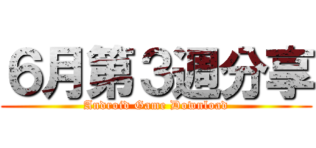 ６月第３週分享 (Android Game Download)