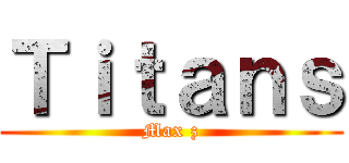 Ｔｉｔａｎｓ (Max z)