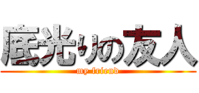 底光りの友人 (my friend)