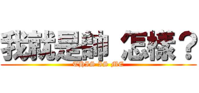 我就是帥 怎樣？ (THIS IS ME)