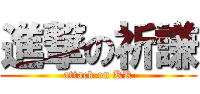 進撃の祈謙 (attack on KK)