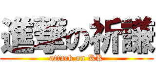 進撃の祈謙 (attack on KK)