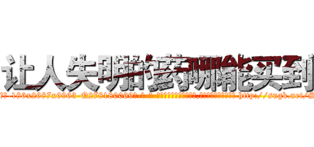 让人失明的药哪能买到 (让人失明的药哪能买到【电-186x2687x6963-Q278180069元-吉-药-业】我们做的是长期生意,靠的是老客户长期支持 http://sngk.net/StFR3F
)