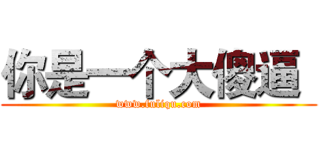 你是一个大傻逼
 (www.fuliqu.com)