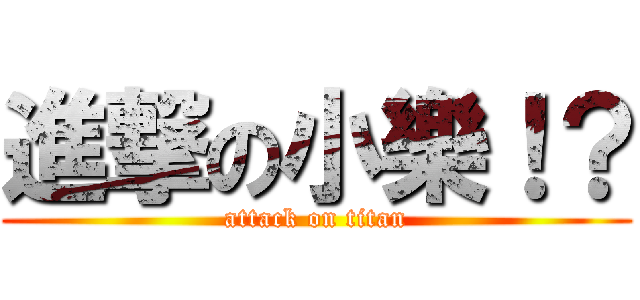 進撃の小樂！？ (attack on titan)
