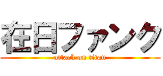 在日ファンク (attack on titan)