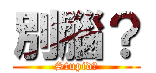 別腦？ (Stupid?)