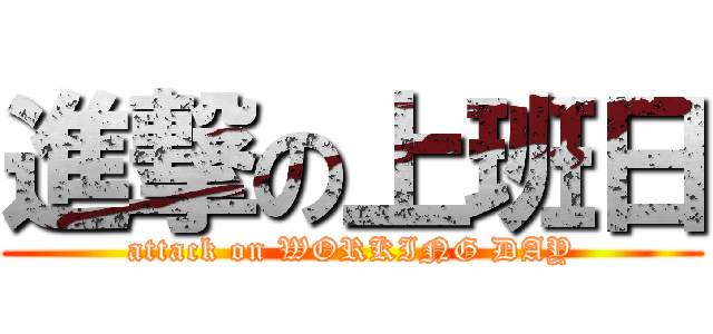 進撃の上班日 (attack on WORKING DAY)