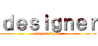 ｄｅｓｉｇｎｅｒ (spyertavalai)