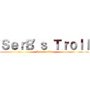 ＳｅｒＢ\'ｓ Ｔｒｏｌｌ (How terrible)