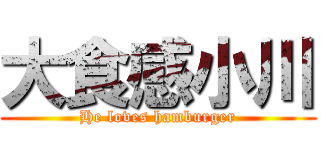 大食感小川 (He loves hamburger)