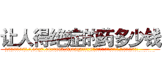 让人得绝症的药多少钱 (让人得绝症的药多少钱【电.话186x0156x9662-Q194843976林氏药业】我们做的是长期生意,靠的是老客户长期支持
参考消息网2月20日报道 韩媒称，“剩女多、离婚率高的城市，房价一定会上涨。”这是中国经济学家金岩石2016年12月参加在上海举行的房地产相关论坛时说的话。
)