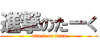 進撃のたーく (attack on titan)