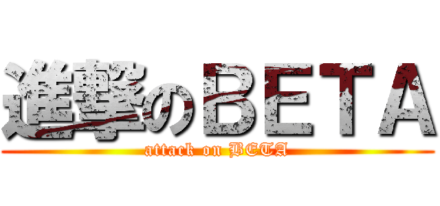 進撃のＢＥＴＡ (attack on BETA)