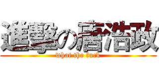 進擊の唐浩政 (what the fuck)