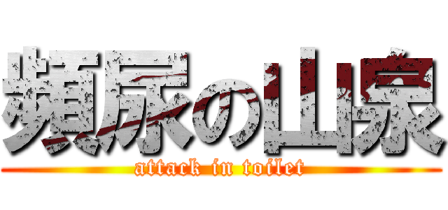 頻尿の山泉 (attack in toilet)