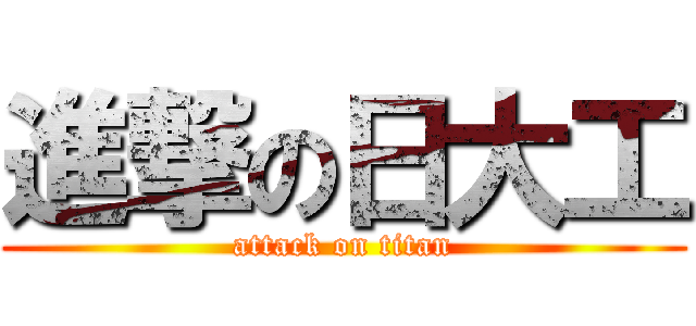 進撃の日大工 (attack on titan)