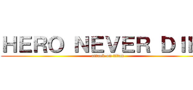 ＨＥＲＯ ＮＥＶＥＲ ＤＩＥＳ (attack on titan)