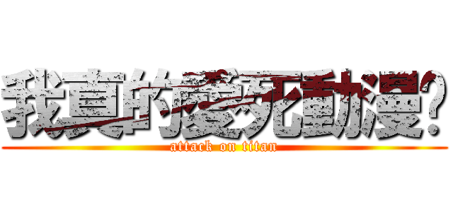我真的愛死動漫啦 (attack on titan)