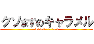 クソまずのキャラメル (bad taste caramel)