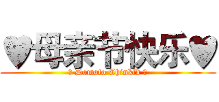 ♥母亲节快乐♥ (☼ Domoto Chinkid ☼)