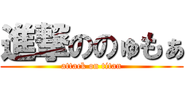 進撃ののゅもぁ (attack on titan)