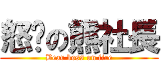 怒擊の熊社長 (Bear boss on fire)