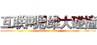 互联网思维大碰撞 (attack on titan)