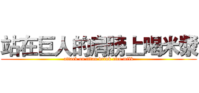 站在巨人的肩膀上喝米漿 (attack on titan drink rice milk)