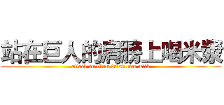 站在巨人的肩膀上喝米漿 (attack on titan drink rice milk)