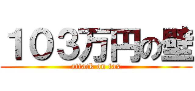 １０３万円の壁 (attack on tax)