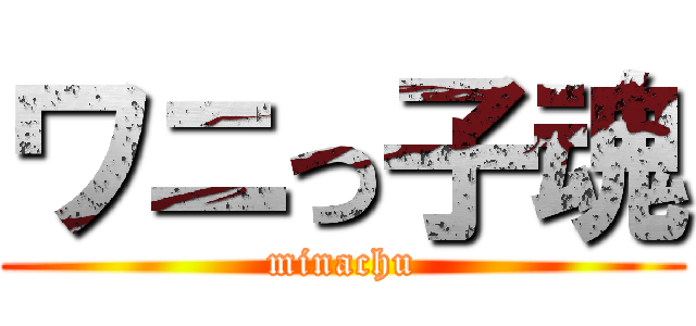 ワニっ子魂 (minachu)
