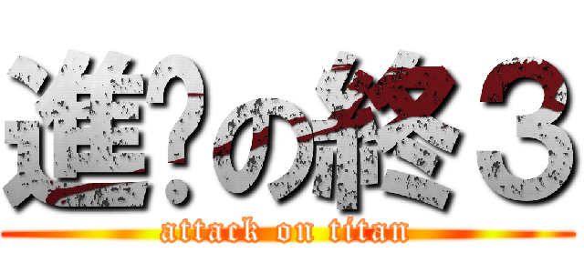 進擊の終３ (attack on titan)